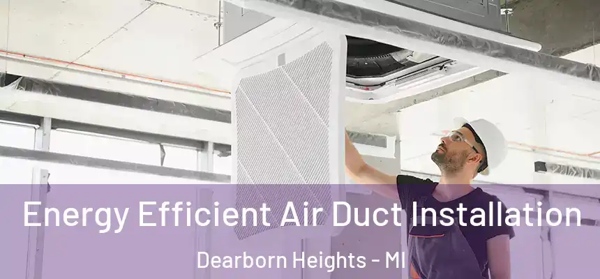 Energy Efficient Air Duct Installation Dearborn Heights - MI