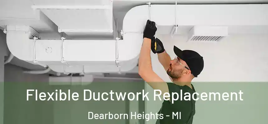  Flexible Ductwork Replacement Dearborn Heights - MI
